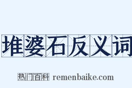 堆婆石反义词是什么意思的图片